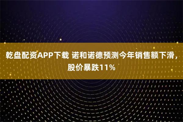 乾盘配资APP下载 诺和诺德预测今年销售额下滑，股价暴跌11%