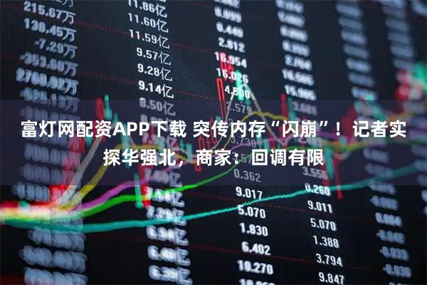 富灯网配资APP下载 突传内存“闪崩”！记者实探华强北，商家：回调有限