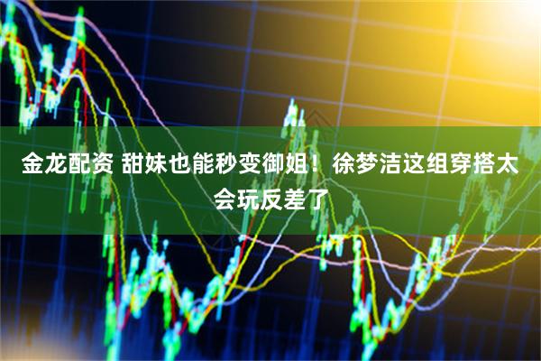 金龙配资 甜妹也能秒变御姐！徐梦洁这组穿搭太会玩反差了