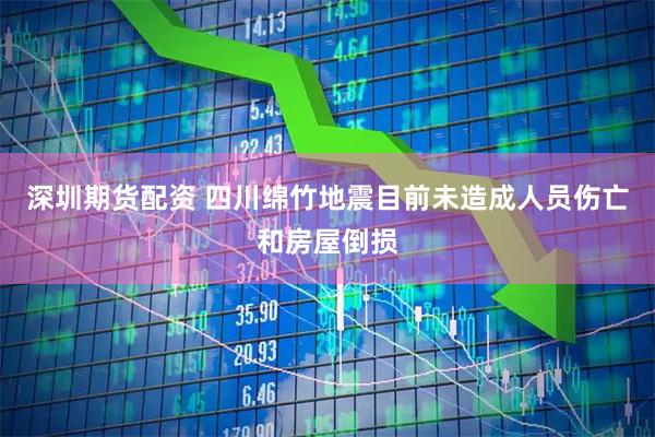 深圳期货配资 四川绵竹地震目前未造成人员伤亡和房屋倒损