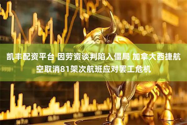 凯丰配资平台 因劳资谈判陷入僵局 加拿大西捷航空取消81架次航班应对罢工危机