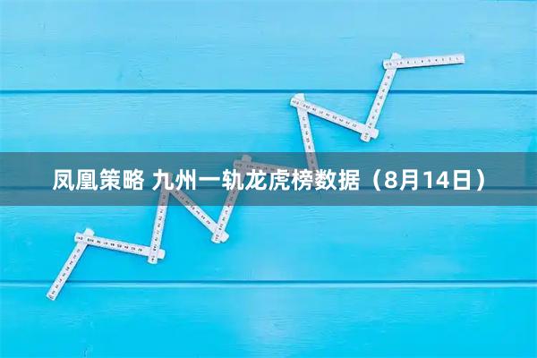 凤凰策略 九州一轨龙虎榜数据（8月14日）